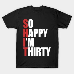 Shit so happy I'm 30 T-Shirt